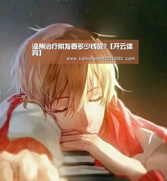 温州治疗脱发要多少钱呢?【开云体育】