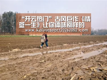 “开云热门”古风巨作《情签一生》让你体味别样的情怀(图4) 开云体育