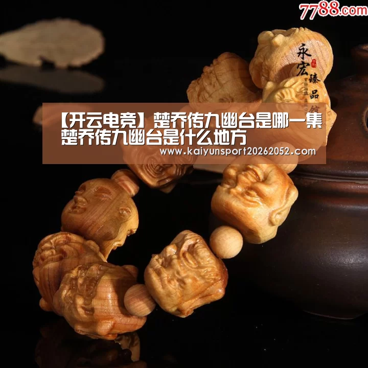 【开云电竞】楚乔传九幽台是哪一集 楚乔传九幽台是什么地方
