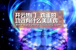 开云热门-鸡蛋的功效有什么美味鸡蛋做法有哪些